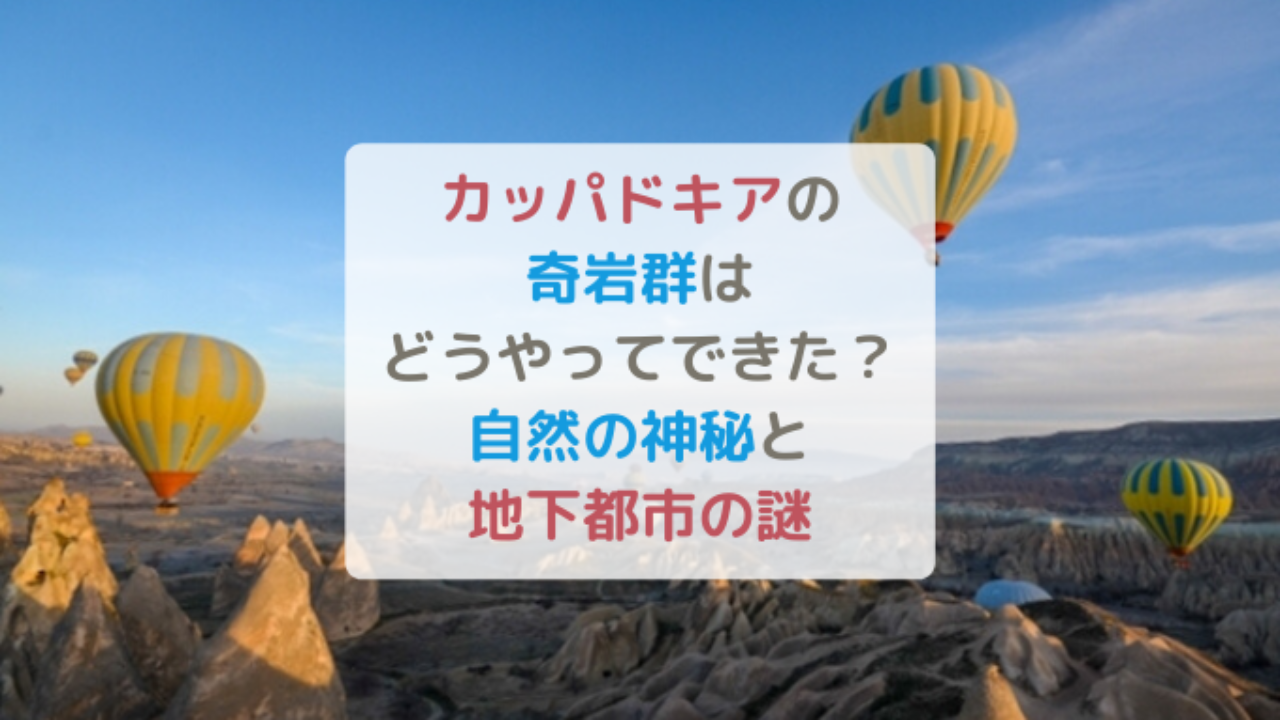 カッパドキアの奇岩群はどうやってできた 自然の神秘と地下都市の謎 トルコ世界遺産 はれうさぎの耳より情報ブログ